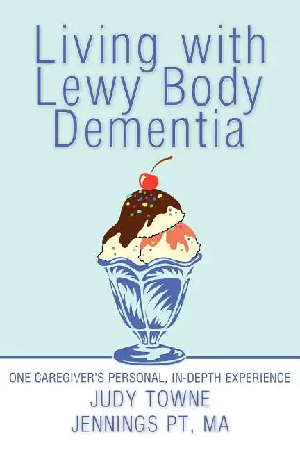 Living with Lewy Body Dementia: One Caregiver's Personal, In-Depth Experience - Paperback