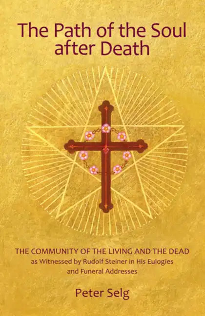 The Path of the Soul After Death: The Community of the Living and the Dead as Witnessed by Rudolf Steiner in His Eulogies and Farewell Addresses - Paperback