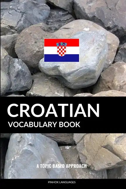 Croatian Vocabulary Book: A Topic Based Approach - Paperback
