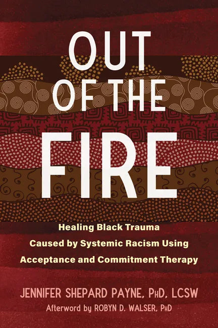 Out of the Fire: Healing Black Trauma Caused by Systemic Racism Using Acceptance and Commitment Therapy - Paperback