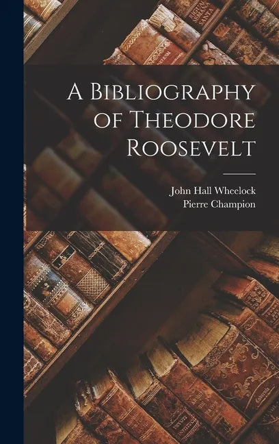 A Bibliography of Theodore Roosevelt - Hardcover