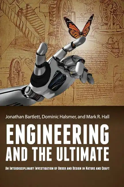 Engineering and the Ultimate: An Interdisciplinary Investigation of Order and Design in Nature and Craft - Hardcover