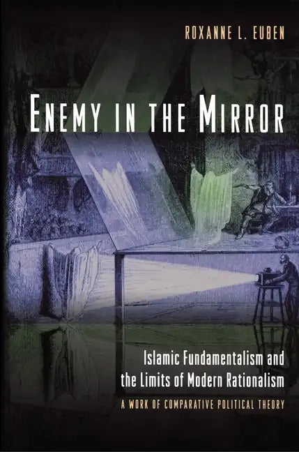 Enemy in the Mirror: Islamic Fundamentalism and the Limits of Modern Rationalism: A Work of Comparative Political Theory - Paperback