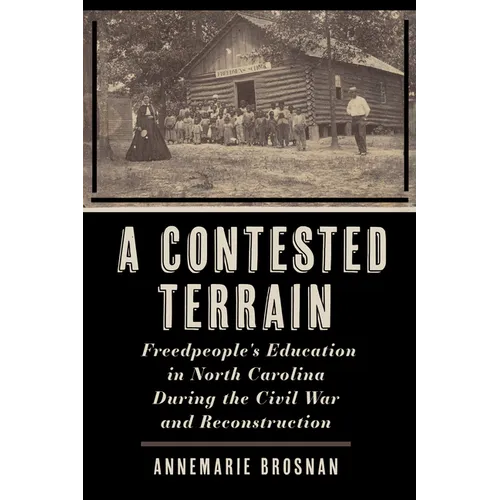 A Contested Terrain: Freedpeople's Education in North Carolina During the Civil War and Reconstruction - Hardcover