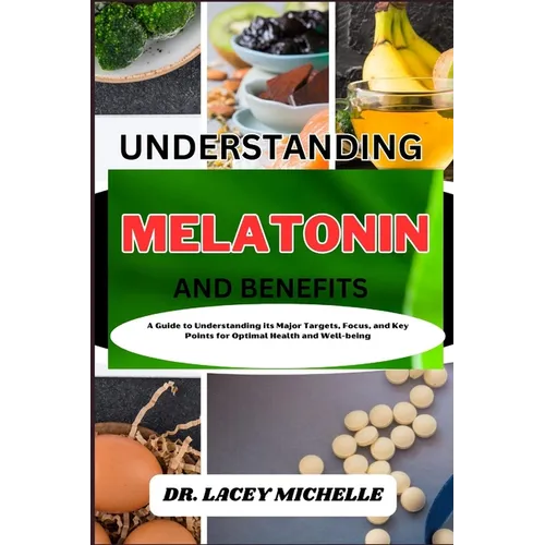 Understanding Melatonin and Benefits: A Guide to Knowing its Major Targets, Focus, and Key Points for Optimal Health and Well-being - Paperback