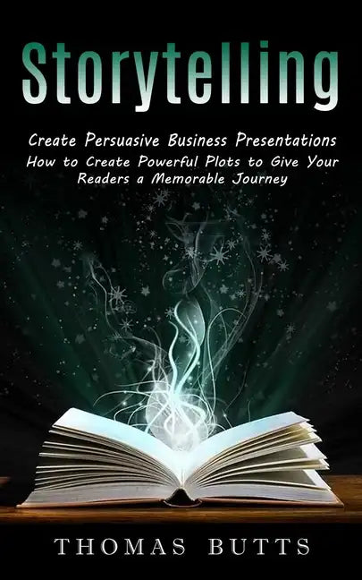 Storytelling: Create Persuasive Business Presentations (How to Create Powerful Plots to Give Your Readers a Memorable Journey) - Paperback