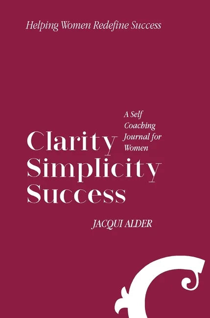 Clarity Simplicity Success: A Self Coaching Journal for Women - Hardcover