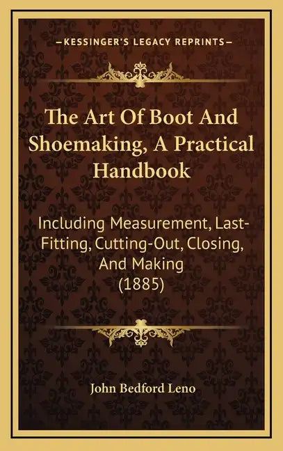 The Art of Boot and Shoemaking, a Practical Handbook: Including Measurement, Last-Fitting, Cutting-Out, Closing, and Making (1885) - Hardcover