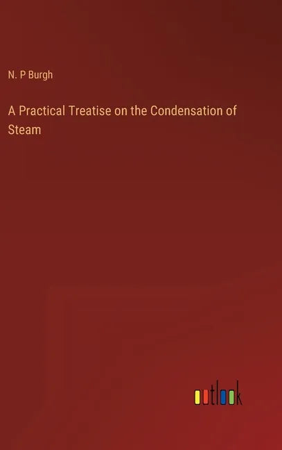 A Practical Treatise on the Condensation of Steam - Hardcover