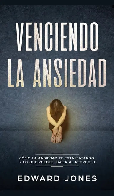 Venciendo la ansiedad: Cómo la ansiedad te está matando y lo que puedes hacer al respecto - Hardcover