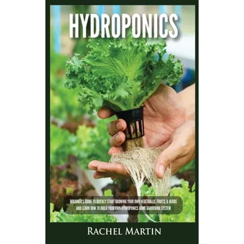 Hydroponics: Beginner's Guide to Quickly Start Growing Your Own Vegetables, Fruits, & Herbs And Learn How to Build Your Own Hydropo - Hardcover