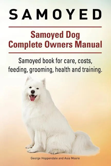 Samoyed. Samoyed Dog Complete Owners Manual. Samoyed book for care, costs, feeding, grooming, health and training. - Paperback