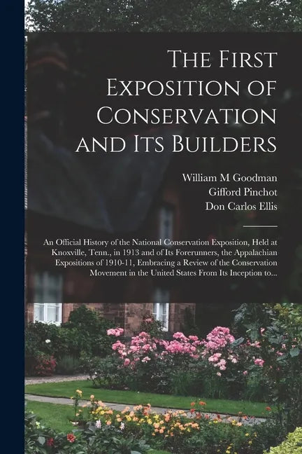 The First Exposition of Conservation and Its Builders; an Official History of the National Conservation Exposition, Held at Knoxville, Tenn., in 1913 - Paperback
