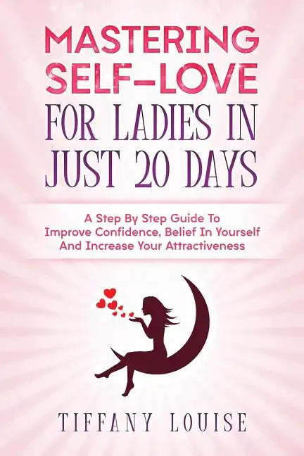 Mastering Self-love For Ladies In Just 20 Days: A Step By Step Guide To Improve Confidence, Belief In Yourself And Increase Your Attractiveness - Paperback