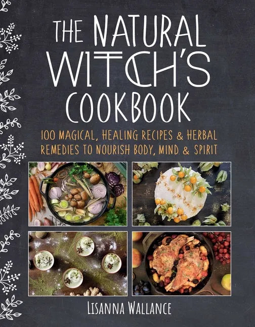The Natural Witch's Cookbook: 100 Magical, Healing Recipes & Herbal Remedies to Nourish Body, Mind & Spirit - Hardcover