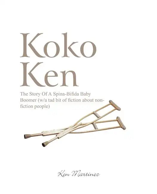 Koko Ken: The Story of a Spina-Bifida Baby Boomer (W/A Tad Bit of Fiction about Non-Fiction People) - Paperback
