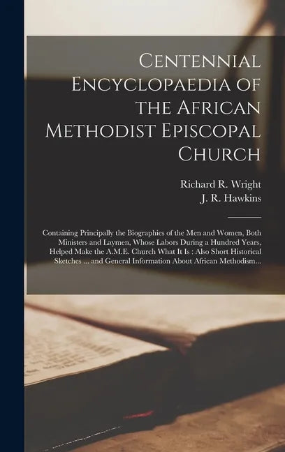 Centennial Encyclopaedia of the African Methodist Episcopal Church: Containing Principally the Biographies of the Men and Women, Both Ministers and La - Hardcover