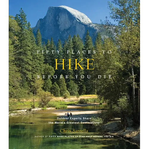 Fifty Places to Hike Before You Die: Outdoor Experts Share the World's Greatest Destinations - Hardcover