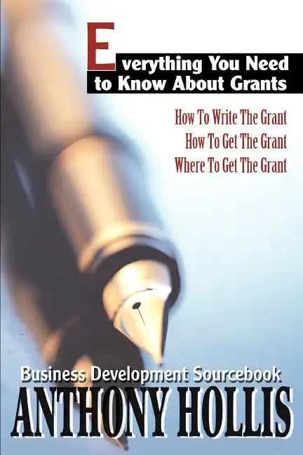 Everything You Need to Know About Grants: How To Write The Grant--How To Get The Grant--Where To Get The Grant - Paperback