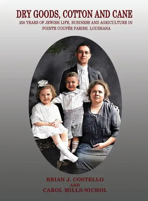 Dry Goods, Cotton and Cane: 250 Years of Jewish Life, Business and Agriculture in Pointe Coupée Parish, Louisiana - Hardcover