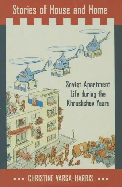 Stories of House and Home: Soviet Apartment Life During the Khrushchev Years - Hardcover