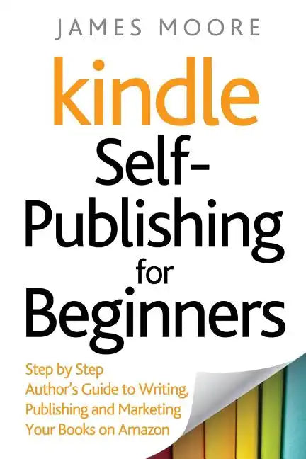 Kindle Self-Publishing for beginners: Step by Step Author's Guide to Writing, Publishing and Marketing Your Books on Amazon - Paperback
