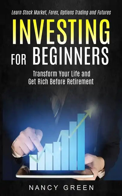 Investing for Beginners: Transform Your Life and Get Rich Before Retirement (Learn Stock Market, Forex, Options Trading and Futures) - Paperback
