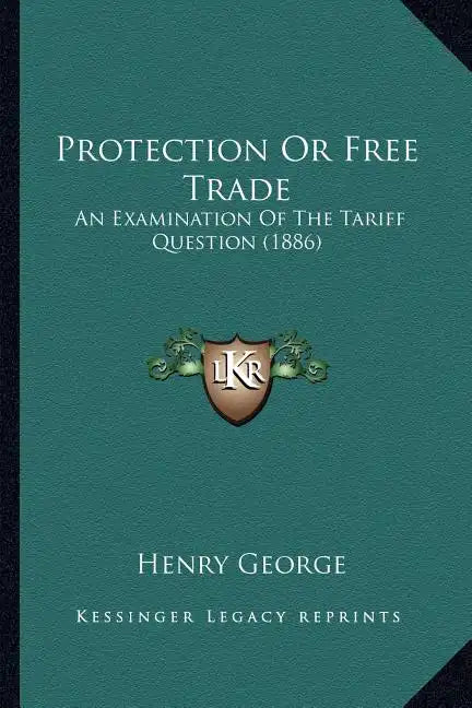 Protection Or Free Trade: An Examination Of The Tariff Question (1886) - Paperback
