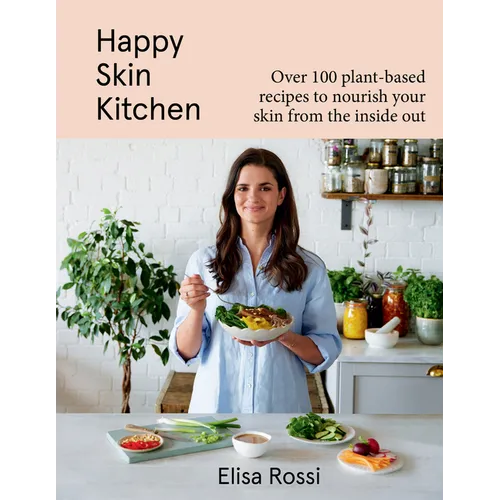 Happy Skin Kitchen: Over 100 Plant-Based Recipes to Nourish Your Skin from the Inside Out - Hardcover