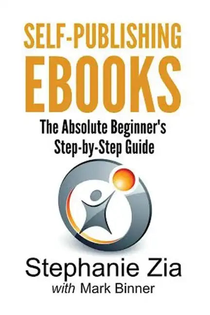 Self-Publishing Ebooks: The Absolute Beginner's Step-By-Step Guide - Paperback