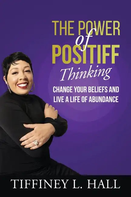 The Power of PosiTiff Thinking: Change Your Beliefs And Live A Life Of Abundance - Paperback