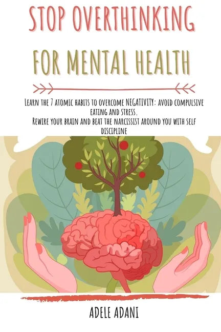 Stop Overthinking for Mental Health: Learn the 7 atomic habits to overcome negativity: avoid compulsive eating and stress. Rewire your brain and beat - Paperback