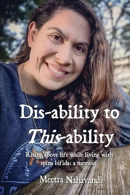 Dis-ability to This-ability: Rising Above Life While Living with Spina Bifida: A Memoir - Paperback