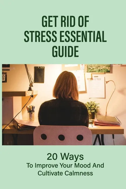 Get Rid Of Stress Essential Guide: 20 Ways To Improve Your Mood And Cultivate Calmness: How To Tame Stress - Paperback