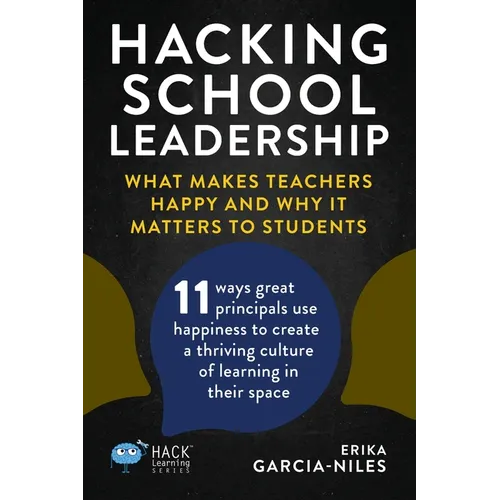 Hacking School Leadership: What Makes Teachers Happy and Why It Matters to Students 11 ways great principals use happiness to create a thriving c - Paperback