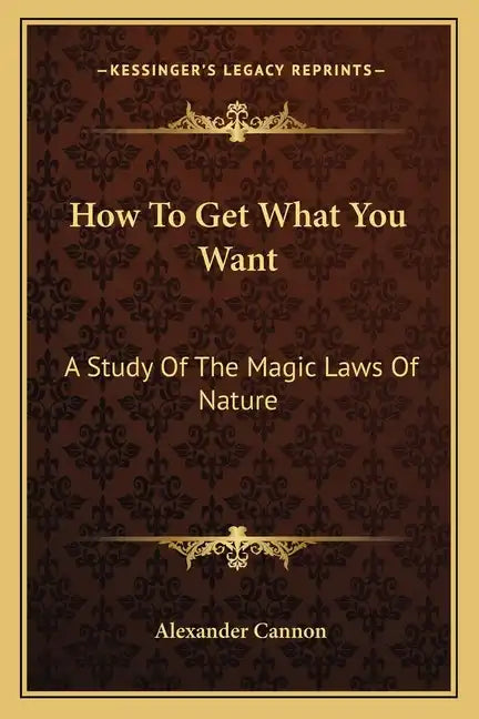 How to Get What You Want: A Study of the Magic Laws of Nature - Paperback