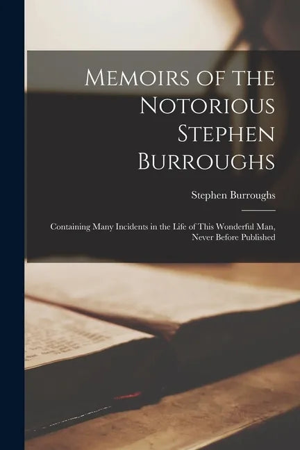Memoirs of the Notorious Stephen Burroughs [microform]: Containing Many Incidents in the Life of This Wonderful Man, Never Before Published - Paperback