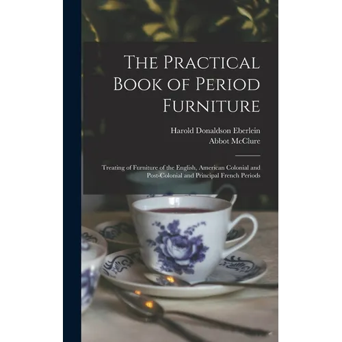 The Practical Book of Period Furniture: Treating of Furniture of the English, American Colonial and Post-Colonial and Principal French Periods - Hardcover