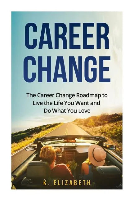 Career Change: The Career Change Roadmap to Live the Life You Want and Do What You Love - Paperback