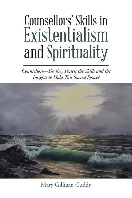 Counsellors' Skills in Existentialism and Spirituality: Counsellors-Do They Possess the Skills and the Insights to Hold This Sacred Space? - Paperback
