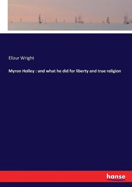 Myron Holley: and what he did for liberty and true religion - Paperback