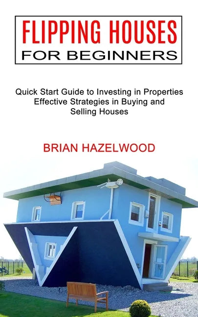 Flipping Houses for Beginners: Effective Strategies in Buying and Selling Houses (Quick Start Guide to Investing in Properties) - Paperback