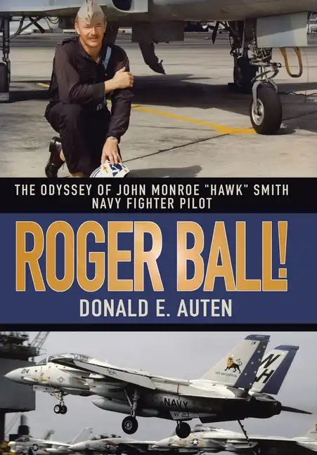 Roger Ball!: The Odyssey of John Monroe "Hawk" Smith Navy Fighter Pilot - Hardcover