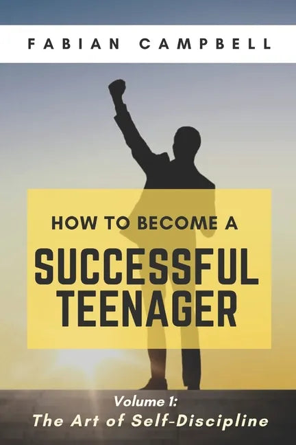 How to Become a Successful Teenager: Volume 1: The Art of Self-Discipline - Paperback