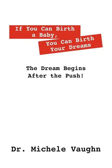 If You Can Birth a Baby, You Can Birth Your Dreams: The Dream Begins After the Push! - Paperback