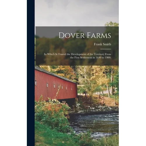 Dover Farms; in Which is Traced the Development of the Territory From the First Settlement in 1640 to 1900; - Hardcover