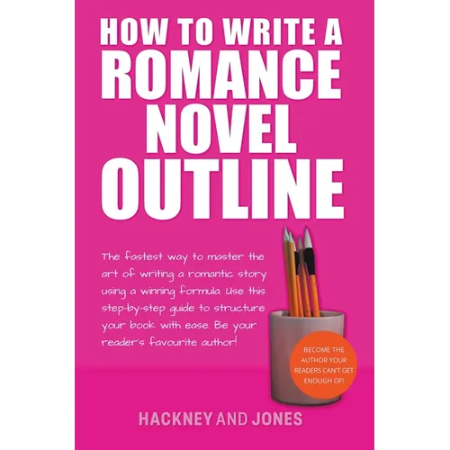 How To Write A Romance Novel Outline: The Fastest Way To Master The Art Of Writing A Romantic Story Using A Winning Formula - Paperback