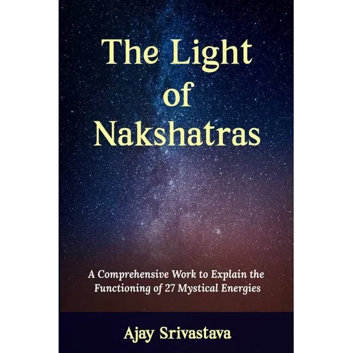 The Light of Nakshatras: A Comprehensive Work to Explain The Functioning of 27 Mystical Energies - Paperback