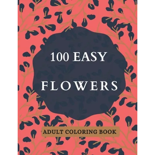 100 Easy Flowers Adult Coloring Book: Beautiful Flowers Coloring Pages with Large Print for Adult Relaxation - Perfect Coloring Book for Seniors - Paperback