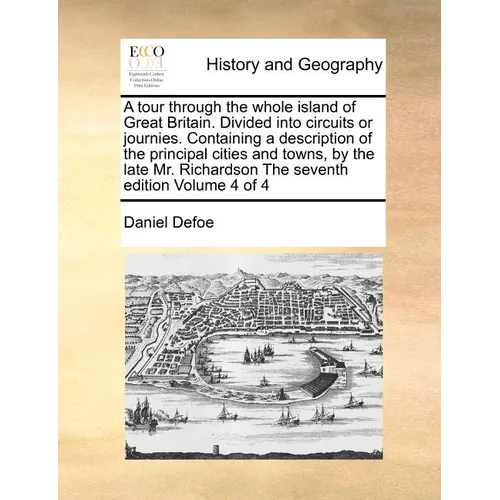 A Tour Through the Whole Island of Great Britain. Divided Into Circuits or Journies. Containing a Description of the Principal Cities and Towns, by th - Paperback